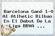 Barcelona Ganó 1-0 Al Atlhetic Bilbao En El Debut De La <b>Liga BBVA</b> <b>...</b>