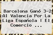 <b>Barcelona</b> Ganó 3-2 Al <b>Valencia</b> Por La Liga Española | El Comercio ...