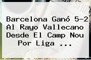 Barcelona Ganó 5-2 Al Rayo Vallecano Desde El Camp Nou Por <b>Liga</b> <b>...</b>