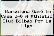 <b>Barcelona</b> Ganó En Casa 2-0 A <b>Athletic</b> Club <b>Bilbao</b> Por La Liga