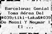 <b>Barcelona</b>: Genial Toma Aérea Del 'tiki-taka' De Messi Y Neymar | El ...