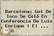 <b>Barcelona</b>: Gol De Isco Se Coló En Conferencia De Luis Enrique | El ...