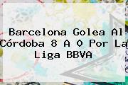 Barcelona Golea Al Córdoba 8 A 0 Por La <b>Liga BBVA</b>
