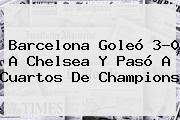 <b>Barcelona</b> Goleó 3-0 A <b>Chelsea</b> Y Pasó A Cuartos De Champions