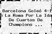 <b>Barcelona</b> Goleó 4-1 A La Roma Por La Ida De Cuartos De Champions ...