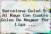 <b>Barcelona</b> Goleó 5-2 Al Rayo Con Cuatro Goles De Neymar Por Liga <b>...</b>