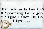 <b>Barcelona</b> Goleó 6-0 A Sporting De Gijón Y Sigue Líder De La Liga <b>...</b>