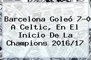 Barcelona Goleó 7-0 A Celtic, En El Inicio De La <b>Champions 2016</b>/17