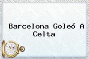 <b>Barcelona</b> Goleó A Celta