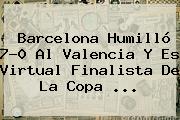 Ver barcelona humillo 70 al valencia y es virtual finalista de la copa <b>Barcelona</b> Humilló 7-0 Al <b>Valencia</b> Y Es Virtual Finalista De La Copa <b>...</b>