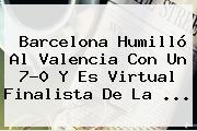 <b>Barcelona</b> Humilló Al <b>Valencia</b> Con Un 7-0 Y Es Virtual Finalista De La <b>...</b>
