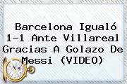 <b>Barcelona</b> Igualó 1-1 Ante <b>Villareal</b> Gracias A Golazo De Messi (VIDEO)