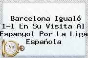 <b>Barcelona</b> Igualó 1-1 En Su Visita Al <b>Espanyol</b> Por La Liga Española