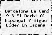 <b>Barcelona</b> Le Ganó 0-3 El Derbi Al Espanyol Y Sigue Líder En España