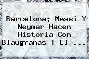 <b>Barcelona</b>: Messi Y Neymar Hacen Historia Con Blaugranas | El <b>...</b>