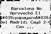 <b>Barcelona</b> No Aprovechó El 'papayazo' Del Madrid: Cayó 2-0 Con ...