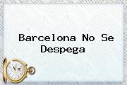 <b>Barcelona</b> No Se Despega