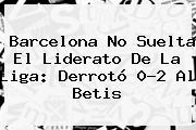 <b>Barcelona</b> No Suelta El Liderato De La Liga: Derrotó 0-2 Al <b>Betis</b>