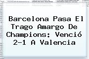 <b>Barcelona</b> Pasa El Trago Amargo De Champions: Venció 2-1 A <b>Valencia</b>