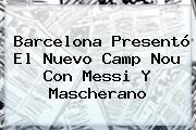 <b>Barcelona</b> Presentó El Nuevo Camp Nou Con Messi Y Mascherano