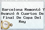 <b>Barcelona</b> Remontó Y Avanzó A Cuartos De Final De Copa Del Rey