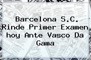 <b>Barcelona</b> S.C. Rinde Primer Examen <b>hoy</b> Ante Vasco Da Gama