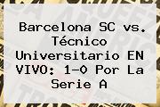 <b>Barcelona</b> SC <b>vs</b>. Técnico Universitario EN VIVO: 1-0 Por La Serie A