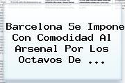 <b>Barcelona</b> Se Impone Con Comodidad Al <b>Arsenal</b> Por Los Octavos De <b>...</b>