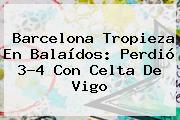 <b>Barcelona</b> Tropieza En Balaídos: Perdió 3-4 Con Celta De Vigo