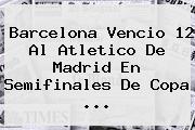 <b>Barcelona</b> Vencio 12 Al Atletico De Madrid En Semifinales De Copa ...