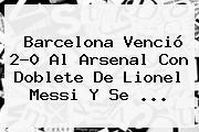 <b>Barcelona</b> Venció 2-0 Al <b>Arsenal</b> Con Doblete De Lionel Messi Y Se <b>...</b>