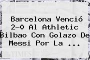 <b>Barcelona</b> Venció 2-0 Al <b>Athletic Bilbao</b> Con Golazo De Messi Por La ...