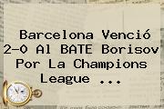 Barcelona Venció 2-0 Al BATE Borisov Por La <b>Champions League</b> <b>...</b>