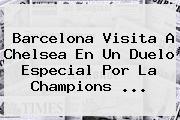 <b>Barcelona</b> Visita A Chelsea En Un Duelo Especial Por La Champions ...