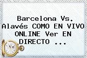<b>Barcelona</b> Vs. Alavés COMO EN VIVO ONLINE Ver EN DIRECTO ...