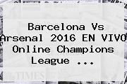 <b>Barcelona Vs Arsenal</b> 2016 EN VIVO Online Champions League <b>...</b>