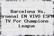 <b>Barcelona</b> Vs. Arsenal EN VIVO ESPN TV Por Champions League