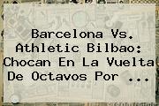 <b>Barcelona</b> Vs. Athletic Bilbao: Chocan En La Vuelta De Octavos Por ...
