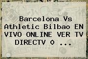 <b>Barcelona</b> Vs Athletic Bilbao EN VIVO ONLINE VER TV DIRECTV 0 ...