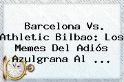 <b>Barcelona Vs</b>. <b>Athletic Bilbao</b>: Los Memes Del Adiós Azulgrana Al <b>...</b>