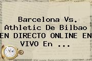Barcelona Vs. Athletic De Bilbao EN DIRECTO ONLINE EN VIVO En <b>...</b>