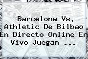 Barcelona Vs. Athletic De Bilbao En Directo Online En Vivo Juegan <b>...</b>