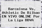 Barcelona Vs. Athletic De Bilbao EN VIVO ONLINE Por La <b>Liga BBVA</b>