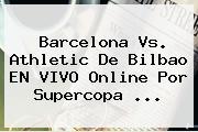 <b>Barcelona Vs</b>. <b>Athletic</b> De <b>Bilbao</b> EN VIVO Online Por Supercopa <b>...</b>