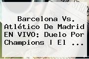 Barcelona Vs. Atlético De M</u>adrid EN VIVO: Duelo Por <b>Champions</b> | El <b>...</b>