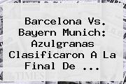 <b>Barcelona Vs</b>. <b>Bayern</b> Munich: Azulgranas Clasificaron A La Final De <b>...</b>