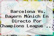 <b>Barcelona Vs</b>. <b>Bayern</b> Múnich En Directo Por Champions League <b>...</b>