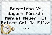 <b>Barcelona Vs</b>. <b>Bayern</b> Múnich: Manuel Neuer ?El Primer Gol De Ellos <b>...</b>
