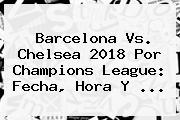 <b>Barcelona Vs</b>. <b>Chelsea</b> 2018 Por Champions League: Fecha, Hora Y ...