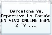 <b>Barcelona</b> Vs. Deportivo La Coruña EN VIVO ONLINE ESPN 2 TV ...
